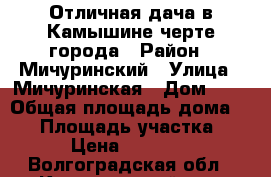 Отличная дача в Камышине черте города › Район ­ Мичуринский › Улица ­ Мичуринская › Дом ­ 1 › Общая площадь дома ­ 15 › Площадь участка ­ 5 › Цена ­ 60 000 - Волгоградская обл., Камышинский р-н, Камышин г. Недвижимость » Дома, коттеджи, дачи продажа   
